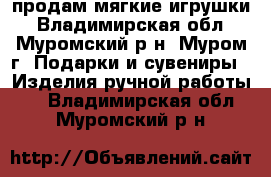 продам мягкие игрушки - Владимирская обл., Муромский р-н, Муром г. Подарки и сувениры » Изделия ручной работы   . Владимирская обл.,Муромский р-н